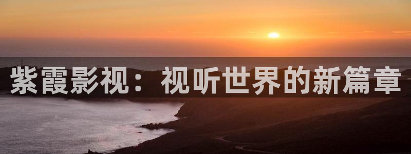 c片午夜影院：紫霞影视：视听世界的新篇章