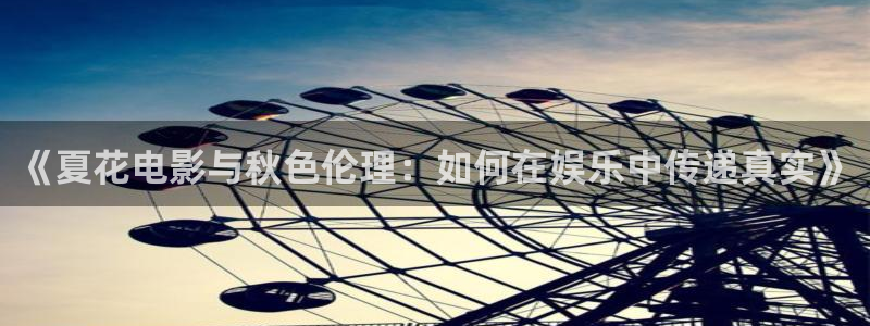 午夜老司机影院：《夏花电影与秋色伦理：如何在娱乐中传递真实》